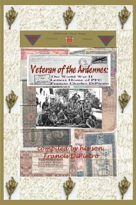 Veteran of the Ardennes: The World War II Letters Home of PFC Francis Charles DiPietro by Dipietro, Francis