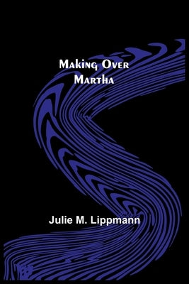 Making Over Martha by M. Lippmann, Julie