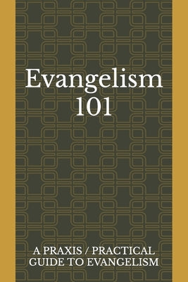 Evangelism 101: A Praxis / Practical Guide To Evangelism by Lara, Juan