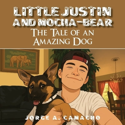 Little Justin and Mocha-Bear: The Tale of an Amazing Dog by Camacho, Jorge A.