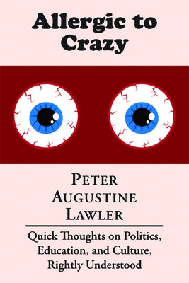 Allergic to Crazy: Quick Thoughts on Politics, Education, and Culture, Rightly Understood by Lawler, Peter Augustine