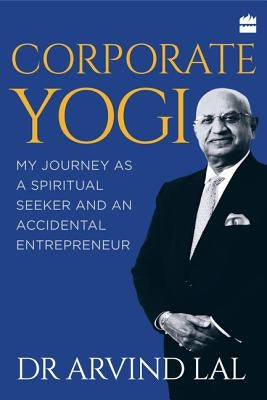 Corporate Yogi: My Journey as a Spiritual Seeker and an Accidental Entrepreneur by Lal, Arvind