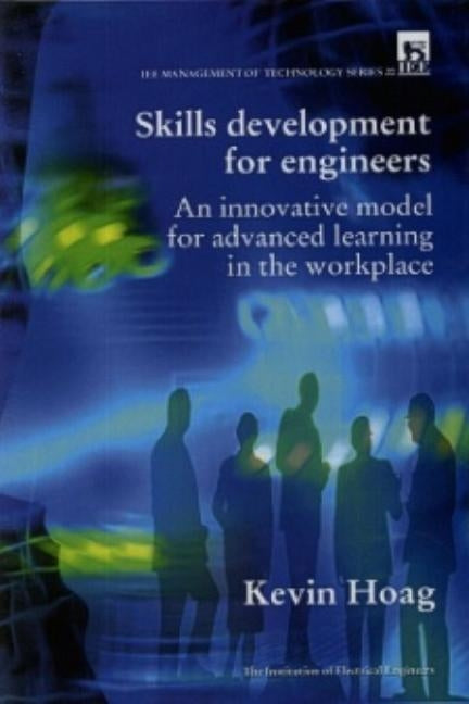 Skills Development for Engineers: Innovative Model for Advanced Learning in the Workplace by Hoag, Kevin