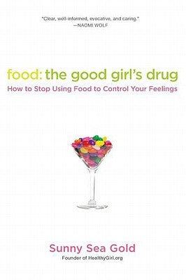 Food: The Good Girl's Drug: How to Stop Using Food to Control Your Feelings by Gold, Sunny Sea