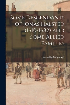 Some Descendants of Jonas Halsted (1610-1682) and Some Allied Families by Shoptaugh, Laura Alta (Davis) 1876-