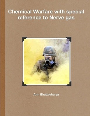Chemical Warfare with special reference to Nerve gas by Bhattacharya, Arin