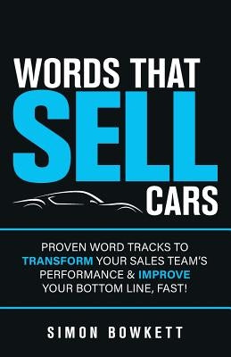 Words That Sell Cars: Proven Word Tracks to Transform Your Sales Team's Performance & Improve Your Bottom Line, Fast! by Bowkett, Simon