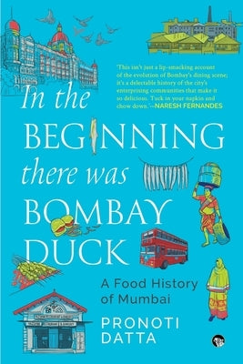 In the Beginning there was Bombay Duck - A Food History of Mumbai by Datta, Pronoti