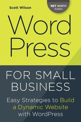 Wordpress for Small Business: Easy Strategies to Build a Dynamic Website with Wordpress by Wilson, Scott