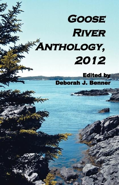 Goose River Anthology, 2012 by Benner, Deborah J.