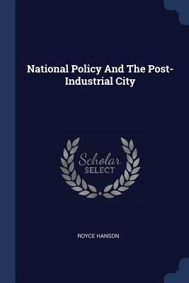 National Policy And The Post-Industrial City by Hanson, Royce