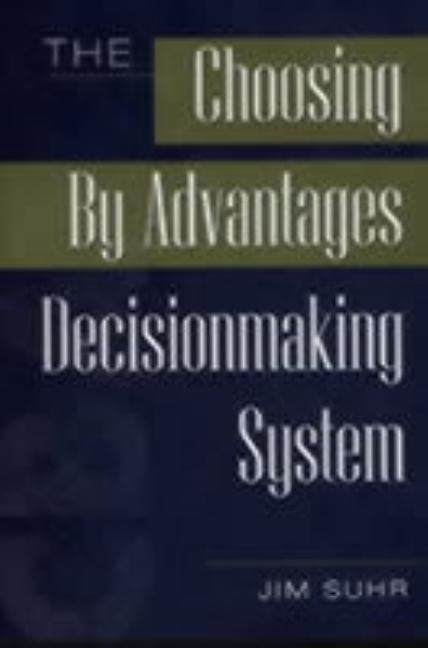 The Choosing by Advantages Decisionmaking System by Suhr, Jim
