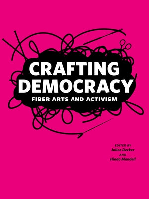 Crafting Democracy: Fiber Arts and Activism by Decker, Juilee
