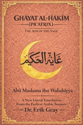 Ghāyat al-Ḥakīm (Picatrix): A New Literal Translation from the Earliest Arabic Sources by Gray, Erik