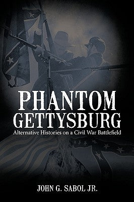 Phantom Gettysburg: Alternative Histories on a Civil War Battlefield by Sabol, John G., Jr.
