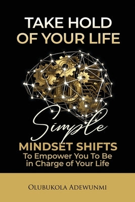 Take Hold Of Your Life: Simple Mindset Shifts To Empower You To Be In Charge Of Your Life by Adewunmi, Olubukola