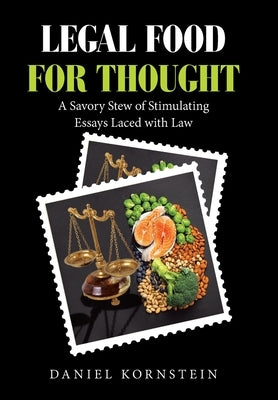 Legal Food for Thought: A Savory Stew of Stimulating Essays Laced with Law by Kornstein, Daniel