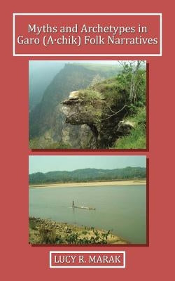 Myths and Archetypes in Garo (A∙chik) Folk Narratives by Marak, Lucy R.