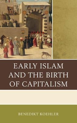 Early Islam and the Birth of Capitalism by Koehler, Benedikt