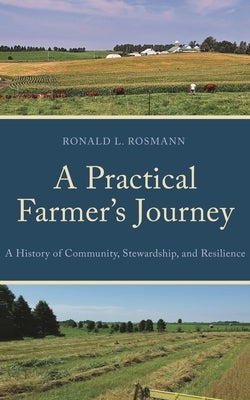 A Practical Farmer's Journey: A History of Community, Stewardship, and Resilience by Rosmann, Ronald L.