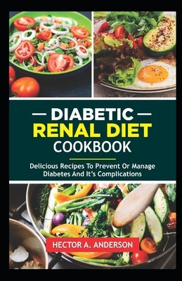 Diabetic Renal Diet Cookbook: Delicious Recipes to prevent or manage diabetes and its complications by Anderson, Hector A.
