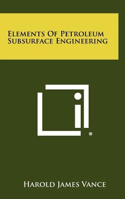 Elements of Petroleum Subsurface Engineering by Vance, Harold James