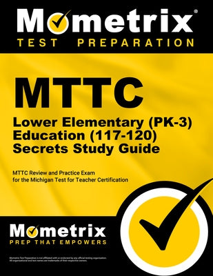 Mttc Lower Elementary (Pk-3) Education (117-120) Secrets Study Guide: Mttc Review and Practice Exam for the Michigan Test for Teacher Certification by Mometrix