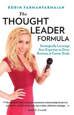 The Thought Leader Formula: Strategically Leverage Your Expertise to Drive Business & Career Goals by Farmanfarmaian, Robin
