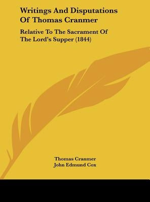 Writings and Disputations of Thomas Cranmer: Relative to the Sacrament of the Lord's Supper (1844) by Cranmer, Thomas