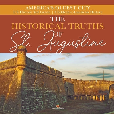 The Historical Truths of St. Augustine America's Oldest City US History 3rd Grade Children's American History by Baby Professor