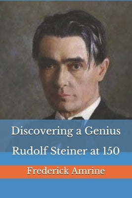 Discovering a Genius: Rudolf Steiner at 150 by Amrine, Frederick