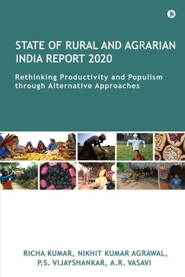 State of Rural and Agrarian India Report 2020: Rethinking Productivity and Populism through Alternative Approaches by Nikhit Kumar Agrawal