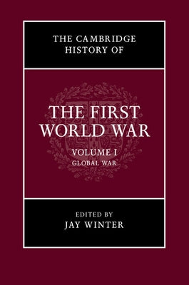 The Cambridge History of the First World War, Volume 1: Global War by Winter, Jay