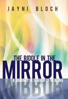 The Riddle in the Mirror: A Journey in Search of Healing by Bloch, Jayni