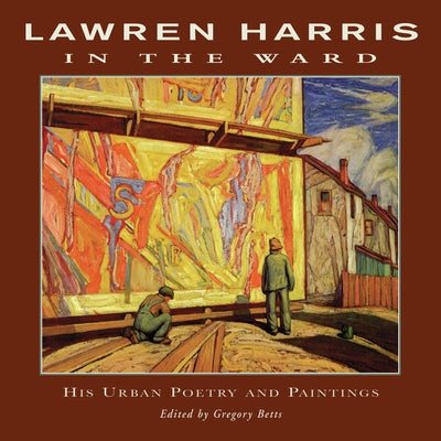 Lawren Harris: In the Ward: His Urban Poetry and Paintings by Harris, Lawren