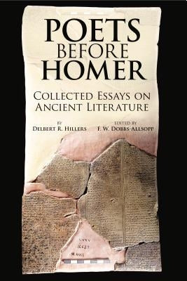 Poets Before Homer: Collected Essays on Ancient Literature by Hillers, Delbert R.