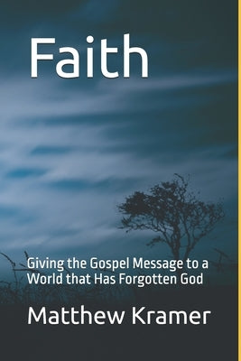 Faith: Giving the Gospel Message to a World that Has Forgotten God by Kramer, Matthew David