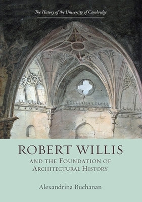 Robert Willis (1800-1875) and the Foundation of Architectural History by Buchanan, Alexandrina