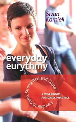 Everyday Eurythmy: Exercises to Calm, Strengthen, and Centre: A Workbook for Daily Practice by Karnieli, Sivan