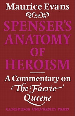 Spenser's Anatomy of Heroism: A Commentary on 'The Faerie Queene' by Evans, Maurice