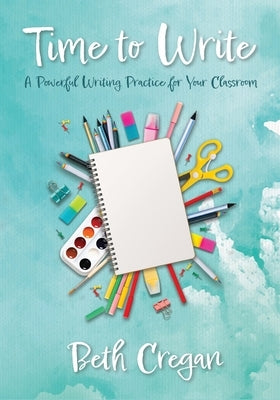 Time to Write: A Powerful Writing Practice for Your Classroom by Cregan, Beth