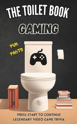 The Toilet Book - Gaming: Press Start to Continue - Legendary Video Game Trivia - Fun Facts about Video Games by Cooper, Herman