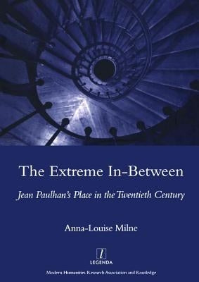 The Extreme In-Between (Politics and Literature): Jean Paulhan's Place in the Twentieth Century by Milne, Anna-Louise