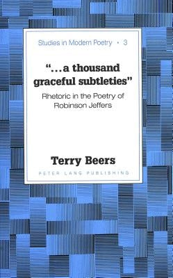«...a Thousand Graceful Subtleties»: Rhetoric in the Poetry of Robinson Jeffers by Baker, Peter Nicholas