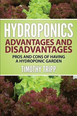 Hydroponics Advantages and Disadvantages: Pros and Cons of Having a Hydroponic Garden by Tripp, Timothy