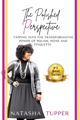 The Polished Perspective: Tapping Into The Transformative Power of Polish, Poise And Etiquette by Tupper, Natasha