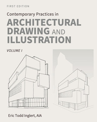 Contemporary Practices in Architectural Drawing and Illustration: Volume I by Inglert, Eric Todd