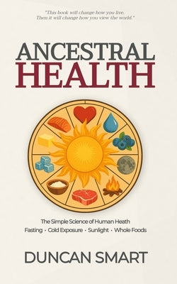 Ancestral Health: The Simple Science of Metabolic Health by Smart, Duncan