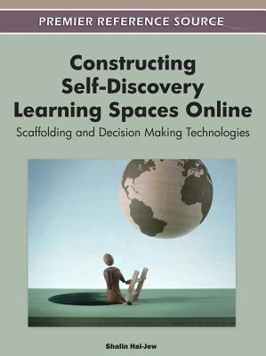 Constructing Self-Discovery Learning Spaces Online: Scaffolding and Decision Making Technologies by Hai-Jew, Shalin