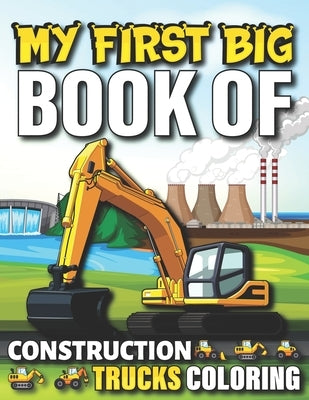 My First Big Book Of Construction Trucks Coloring: Cute Machinery Vehicles Activity Book for Kids and Toddlers Ages 2-4, Ages 4-8 8-12 Great Gift Idea by Fun Publishing, My First Coloring Act